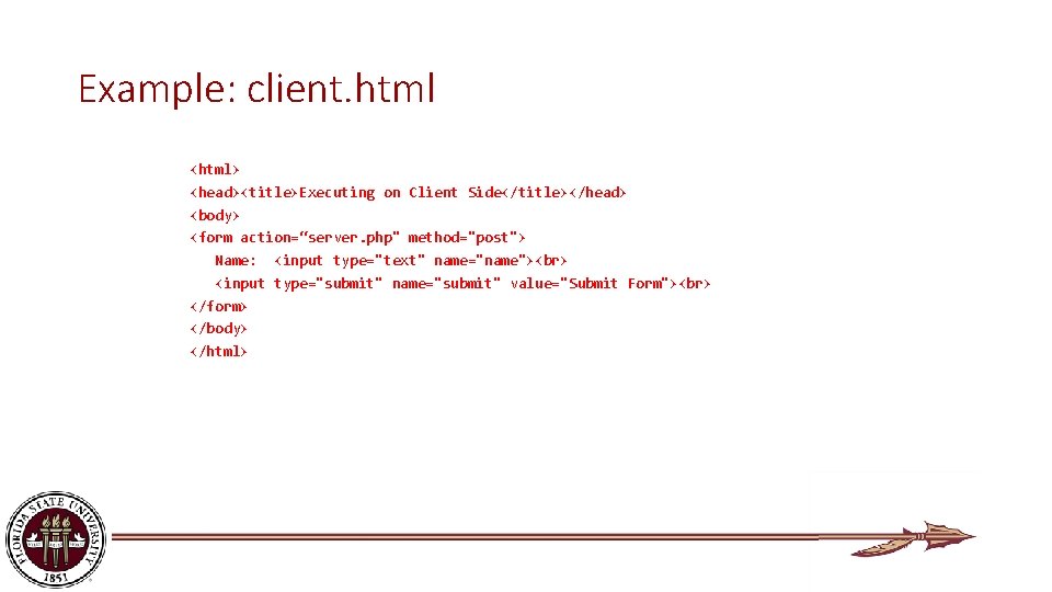 Example: client. html <html> <head><title>Executing on Client Side</title></head> <body> <form action=“server. php" method="post"> Name: