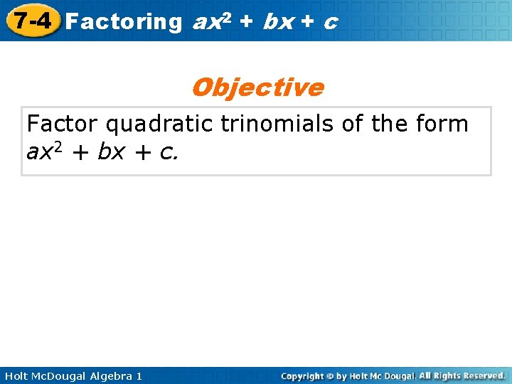 7 -4 Factoring ax 2 + bx + c Objective Factor quadratic trinomials of