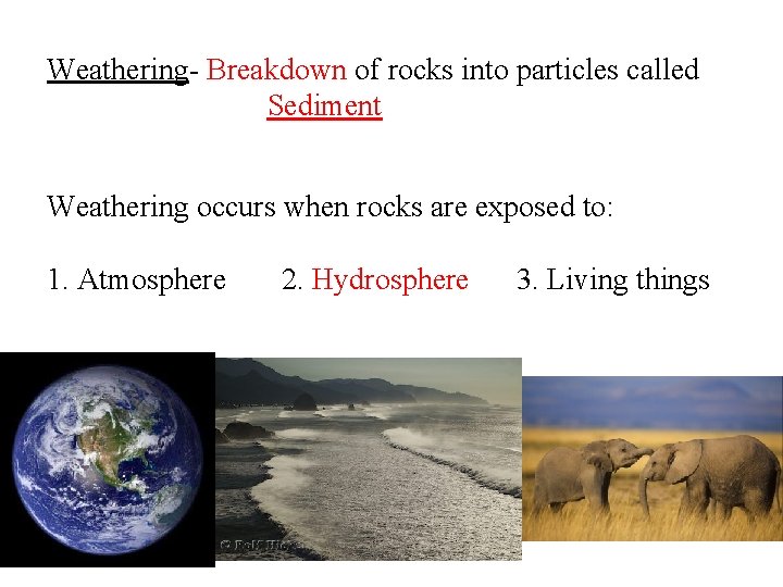 Weathering- Breakdown of rocks into particles called Sediment Weathering occurs when rocks are exposed