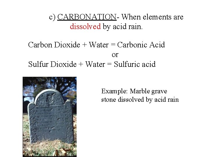 c) CARBONATION- When elements are dissolved by acid rain. Carbon Dioxide + Water =