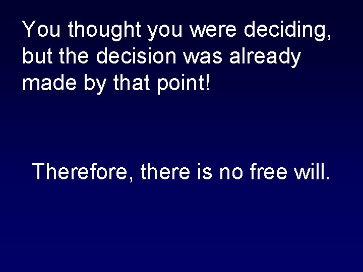 You thought you were deciding, but the decision was already made by that point!