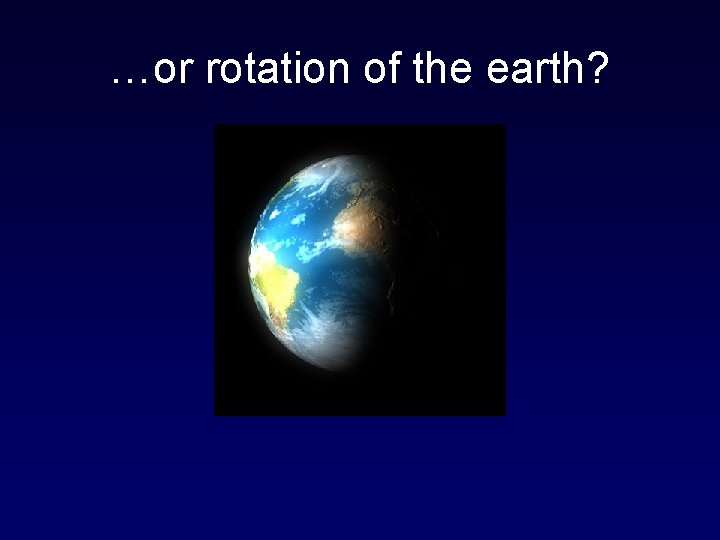 …or rotation of the earth? 