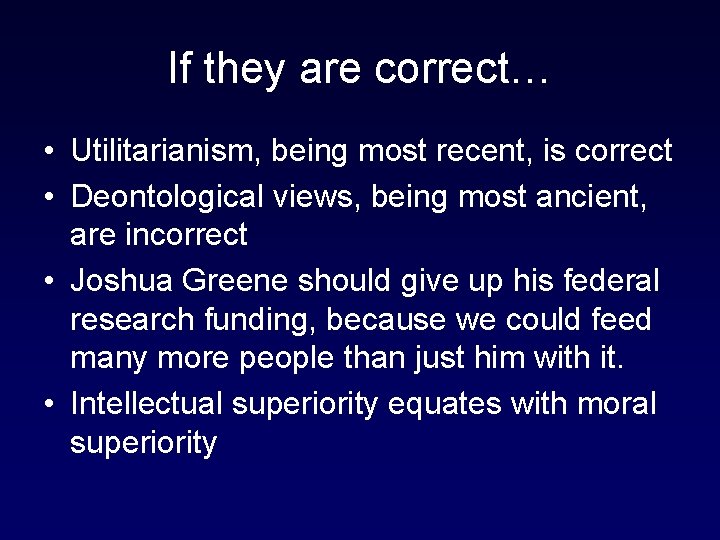 If they are correct… • Utilitarianism, being most recent, is correct • Deontological views,