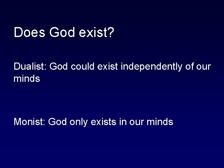 Does God exist? Dualist: God could exist independently of our minds Monist: God only
