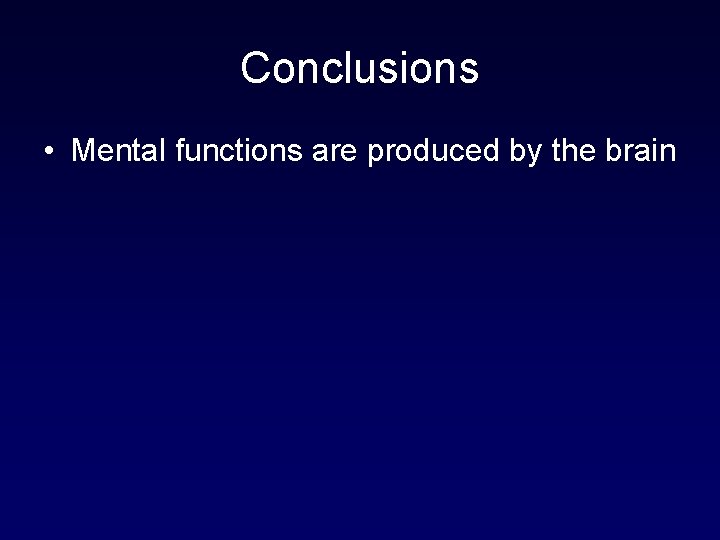 Conclusions • Mental functions are produced by the brain 