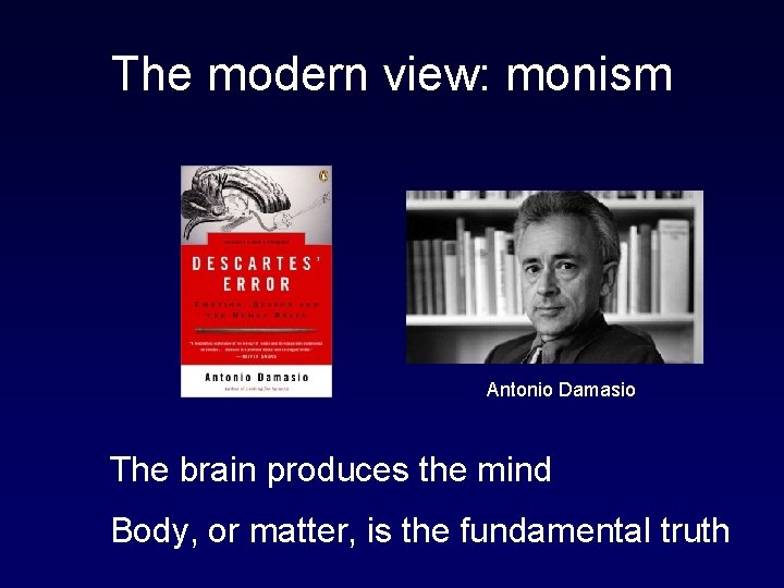The modern view: monism Antonio Damasio The brain produces the mind Body, or matter,