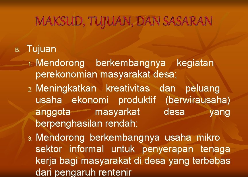 MAKSUD, TUJUAN, DAN SASARAN B. Tujuan 1. Mendorong berkembangnya kegiatan perekonomian masyarakat desa; 2.