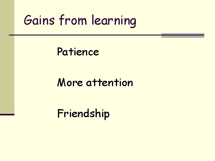 Gains from learning Patience More attention Friendship 