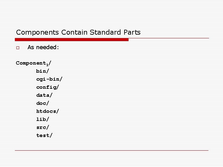 Components Contain Standard Parts o As needed: Component 1/ bin/ cgi-bin/ config/ data/ doc/