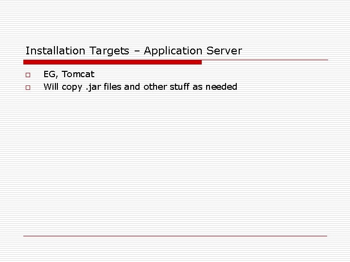 Installation Targets – Application Server o o EG, Tomcat Will copy. jar files and