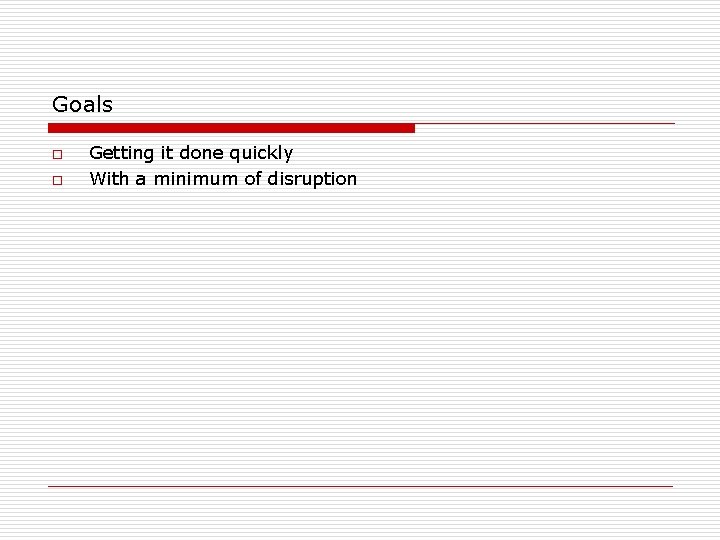 Goals o o Getting it done quickly With a minimum of disruption 