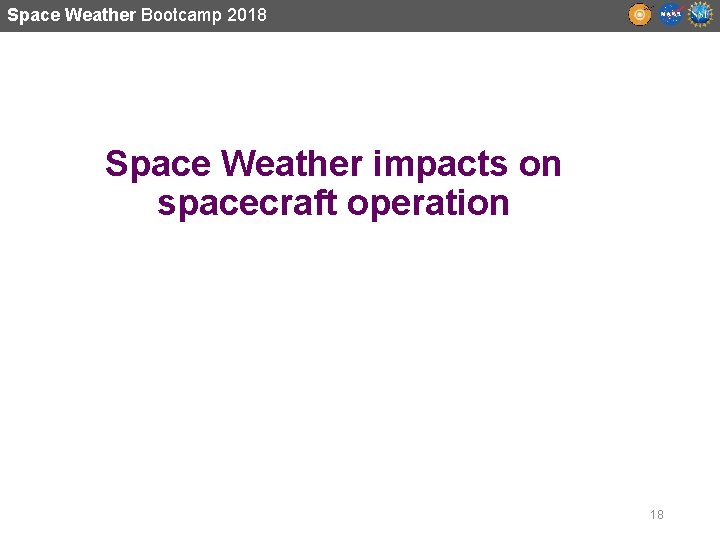 Space Weather Bootcamp 2018 Space Weather impacts on spacecraft operation 18 