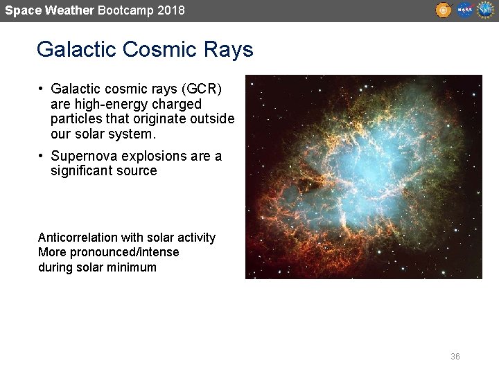 Space Weather Bootcamp 2018 Galactic Cosmic Rays • Galactic cosmic rays (GCR) are high-energy