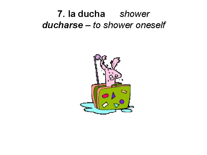7. la ducha shower ducharse – to shower oneself 