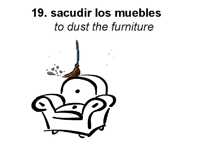 19. sacudir los muebles to dust the furniture 