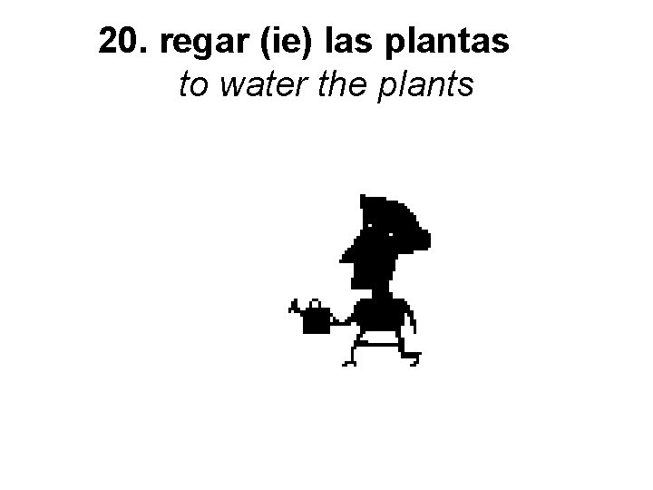 20. regar (ie) las plantas to water the plants 