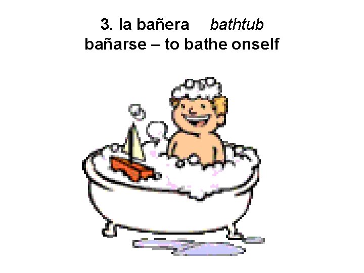 3. la bañera bathtub bañarse – to bathe onself 