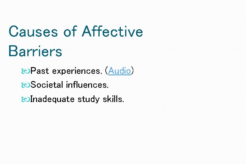 Causes of Affective Barriers Past experiences. (Audio) Societal influences. Inadequate study skills. 