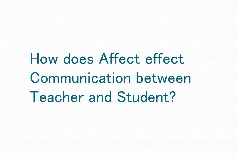How does Affect effect Communication between Teacher and Student? 