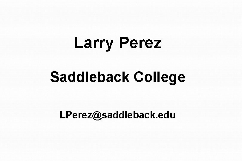 Larry Perez Saddleback College LPerez@saddleback. edu 