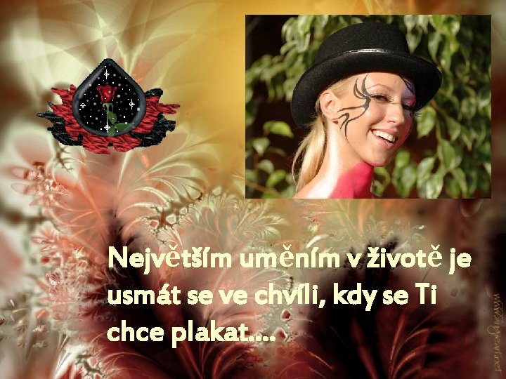 Největším uměním v životě je usmát se ve chvíli, kdy se Ti chce plakat….
