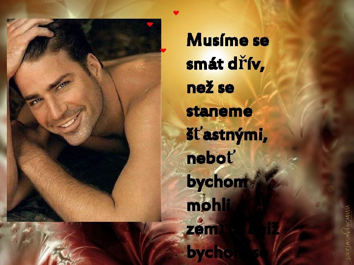 Musíme se smát dřív, než se staneme šťastnými, neboť bychom mohli zemřít, aniž bychom