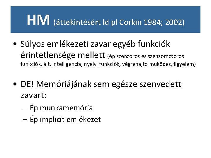 HM (áttekintésért ld pl Corkin 1984; 2002) • Súlyos emlékezeti zavar egyéb funkciók érintetlensége