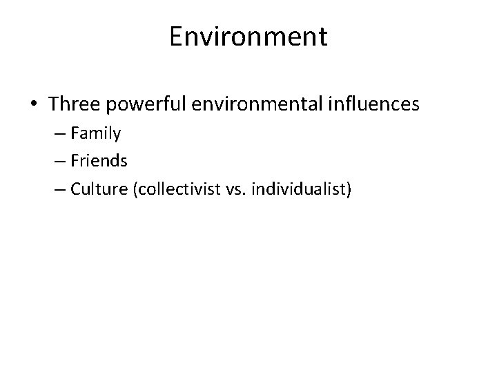 Environment • Three powerful environmental influences – Family – Friends – Culture (collectivist vs.