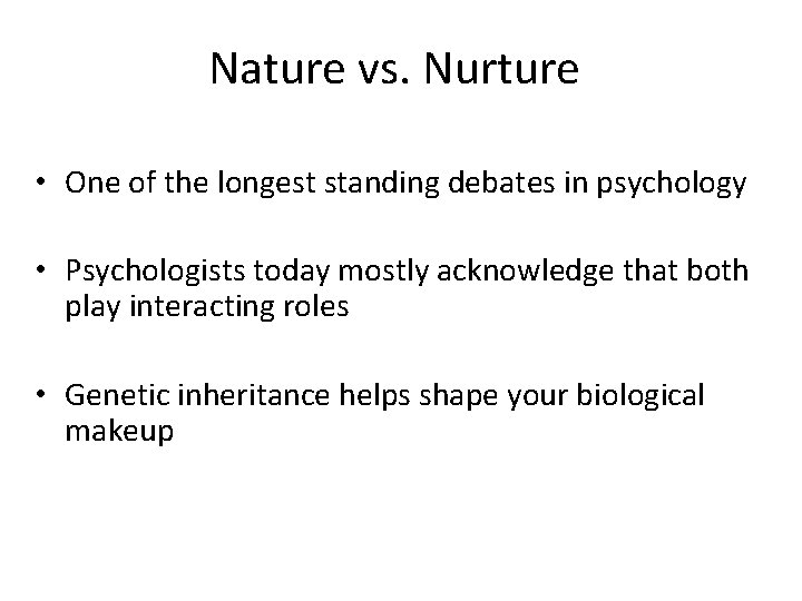 Nature vs. Nurture • One of the longest standing debates in psychology • Psychologists