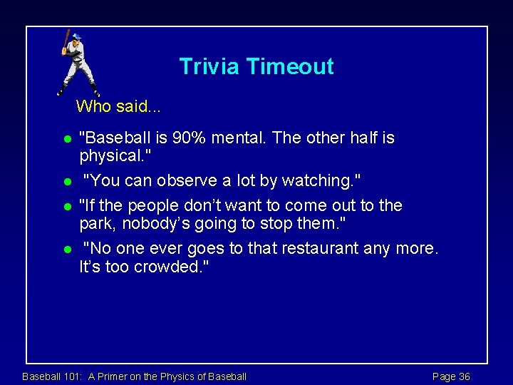 Trivia Timeout Who said. . . l l "Baseball is 90% mental. The other