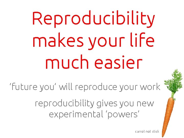 Reproducibility makes your life much easier ‘future you’ will reproduce your work reproducibility gives