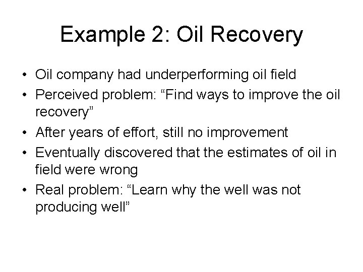 Example 2: Oil Recovery • Oil company had underperforming oil field • Perceived problem: