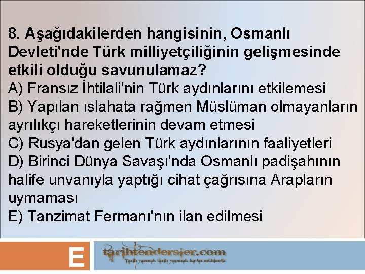 8. Aşağıdakilerden hangisinin, Osmanlı Devleti'nde Türk milliyetçiliğinin gelişmesinde etkili olduğu savunulamaz? A) Fransız İhtilali'nin
