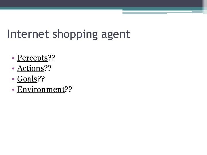 Internet shopping agent • • Percepts? ? Actions? ? Goals? ? Environment? ? 