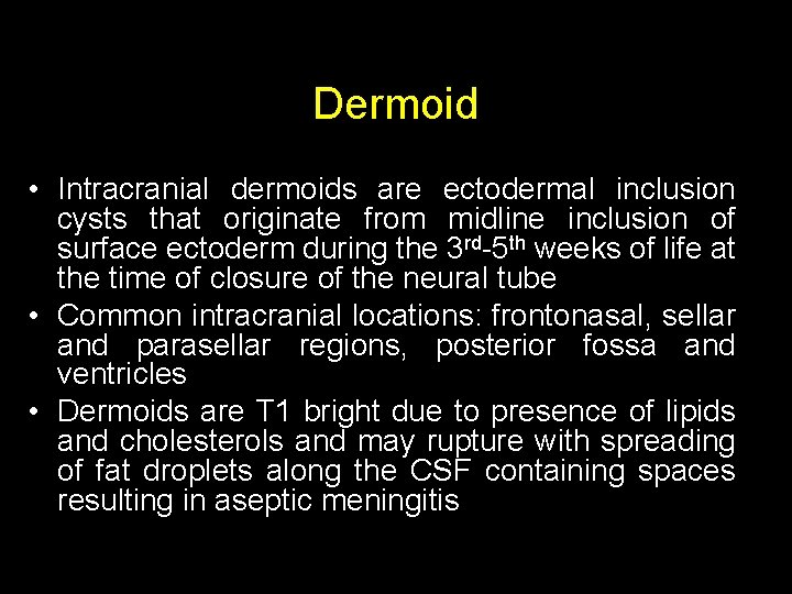 Dermoid • Intracranial dermoids are ectodermal inclusion cysts that originate from midline inclusion of