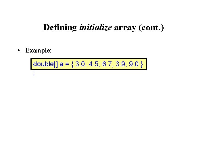 Defining initialize array (cont. ) • Example: double[] a = { 3. 0, 4.