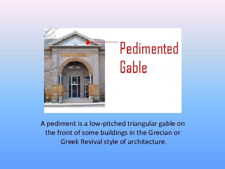 A pediment is a low-pitched triangular gable on the front of some buildings in