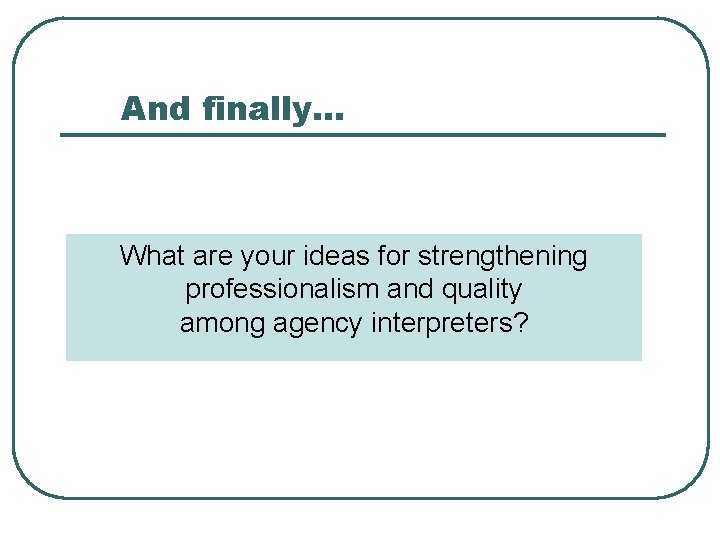 And finally… What are your ideas for strengthening professionalism and quality among agency interpreters?