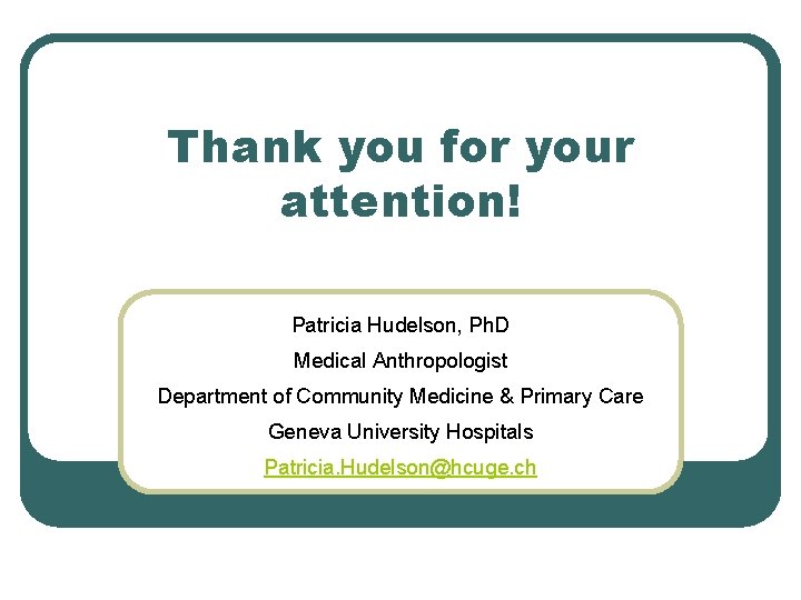 Thank you for your attention! Patricia Hudelson, Ph. D Medical Anthropologist Department of Community