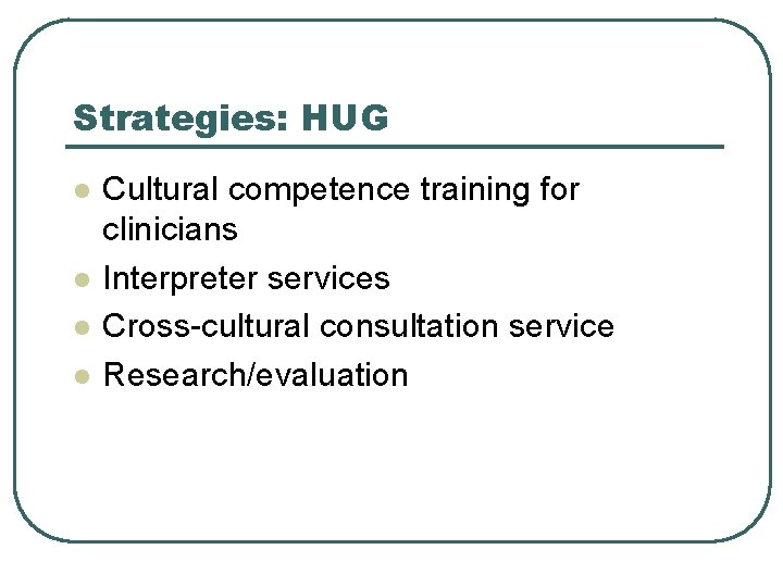 Strategies: HUG l l Cultural competence training for clinicians Interpreter services Cross-cultural consultation service