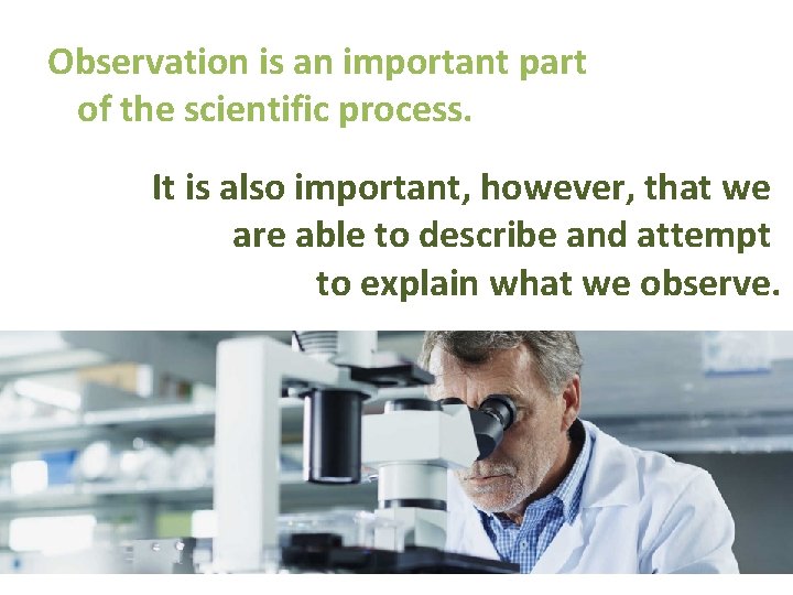 Observation is an important part of the scientific process. It is also important, however,