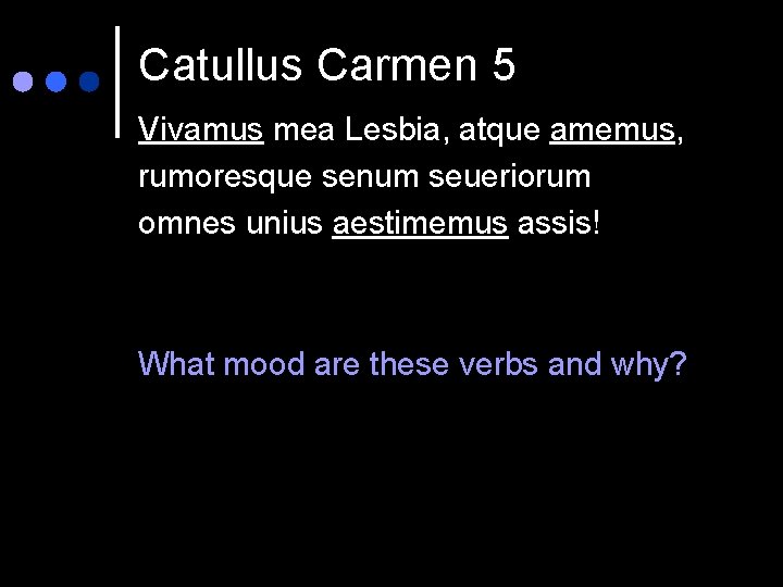 Catullus Carmen 5 Vivamus mea Lesbia, atque amemus, rumoresque senum seueriorum omnes unius aestimemus