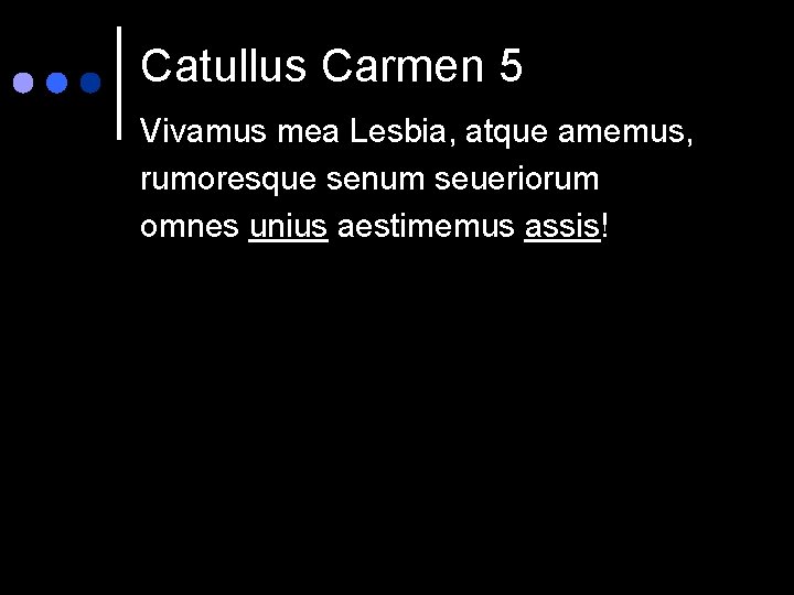 Catullus Carmen 5 Vivamus mea Lesbia, atque amemus, rumoresque senum seueriorum omnes unius aestimemus