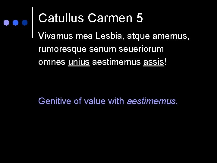 Catullus Carmen 5 Vivamus mea Lesbia, atque amemus, rumoresque senum seueriorum omnes unius aestimemus