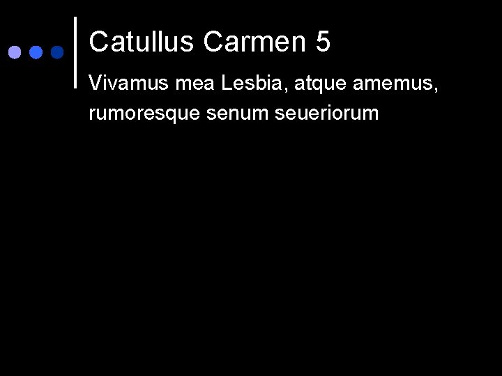 Catullus Carmen 5 Vivamus mea Lesbia, atque amemus, rumoresque senum seueriorum 