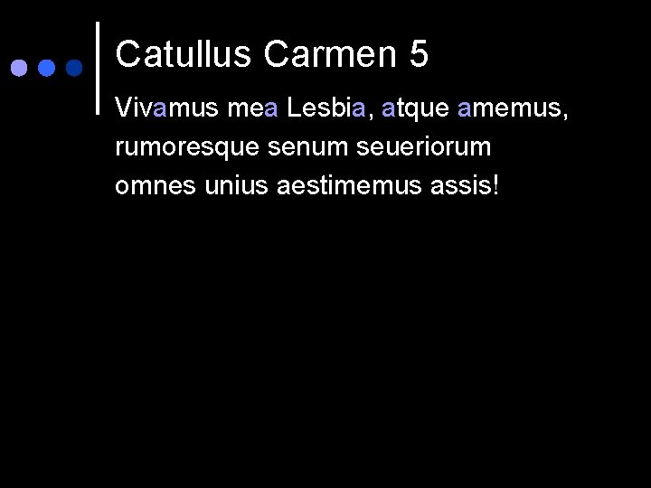 Catullus Carmen 5 Vivamus mea Lesbia, atque amemus, rumoresque senum seueriorum omnes unius aestimemus