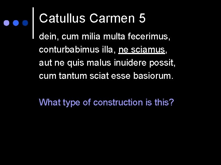 Catullus Carmen 5 dein, cum milia multa fecerimus, conturbabimus illa, ne sciamus, aut ne