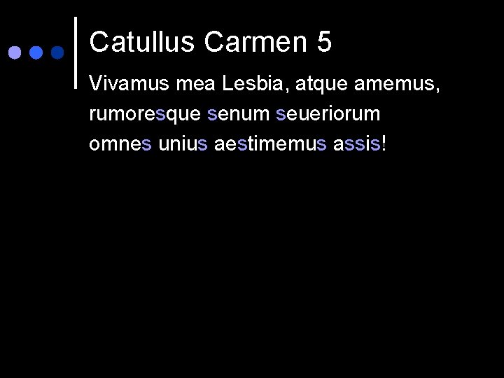 Catullus Carmen 5 Vivamus mea Lesbia, atque amemus, rumoresque senum seueriorum omnes unius aestimemus