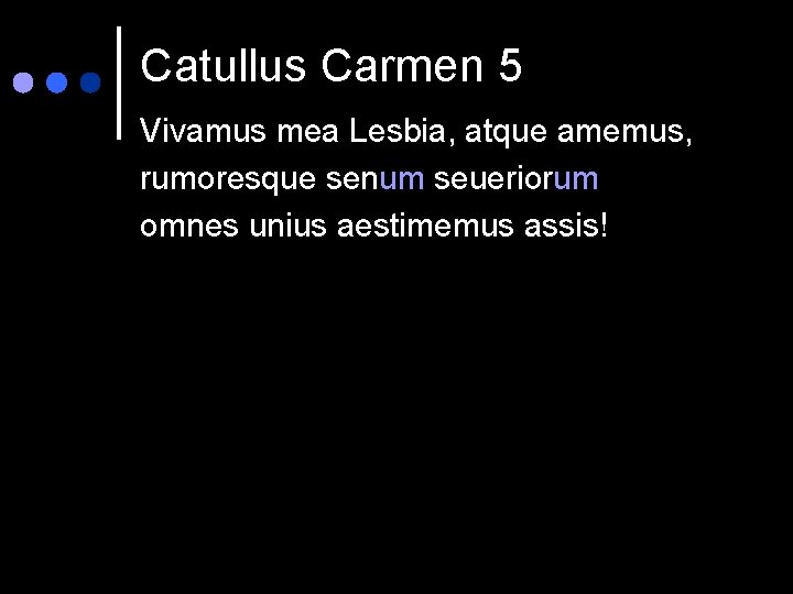 Catullus Carmen 5 Vivamus mea Lesbia, atque amemus, rumoresque senum seueriorum omnes unius aestimemus