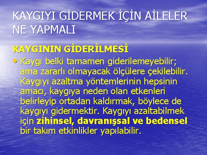 KAYGIYI GİDERMEK İÇİN AİLELER NE YAPMALI KAYGININ GİDERİLMESİ • Kaygı belki tamamen giderilemeyebilir; ama